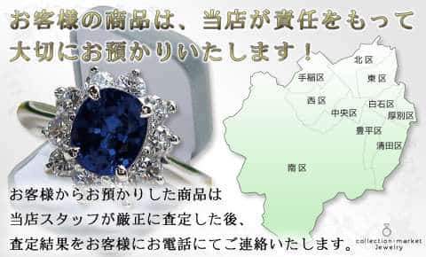 お客様の商品は、当店が責任をもって大切にお預かりいたします! お客様からお預かりした商品は当店スタッフが厳正に査定した後、査定結果をお客様にお電話でご連絡いたします。 札幌市の地図 中央区 東区 白石区 厚別区 清田区 豊平区 中央区 西区 手稲区 南区